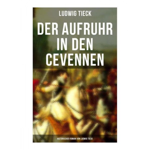 Ludwig Tieck - Der Aufruhr in den Cevennen: Historischer Roman von Ludwig Tieck