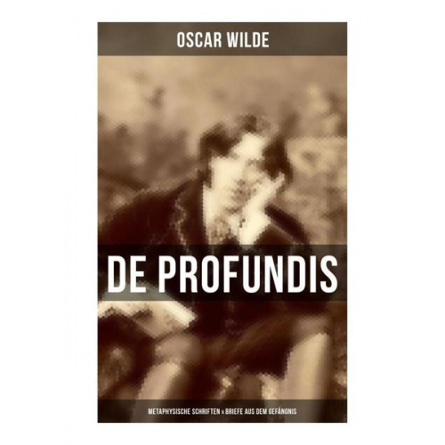 Oscar Wilde - De Profundis: Metaphysische Schriften & Briefe aus dem Gefängnis