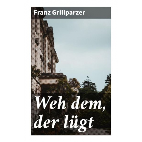 Franz Grillparzer - Weh dem, der lügt