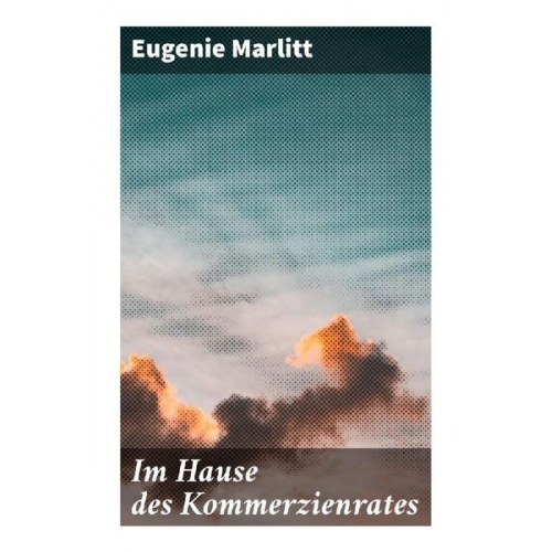 Eugenie Marlitt - Im Hause des Kommerzienrates