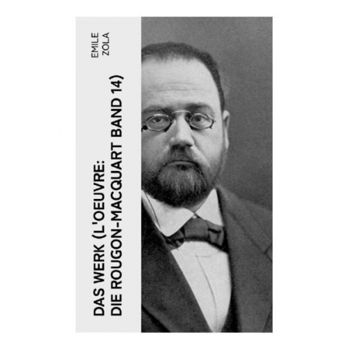 Emile Zola - Das Werk (L'Oeuvre: Die Rougon-Macquart Band 14)