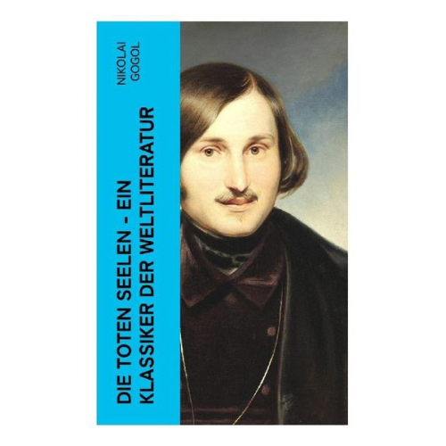 Nikolai Wassiljewitsch Gogol - Die toten Seelen - Ein Klassiker der Weltliteratur