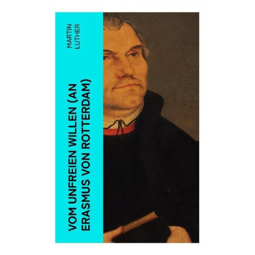 Martin Luther - Vom unfreien Willen (An Erasmus von Rotterdam)