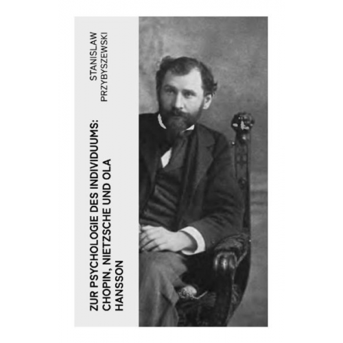 Stanislaw Przybyszewski - Zur Psychologie des Individuums: Chopin, Nietzsche und Ola Hansson