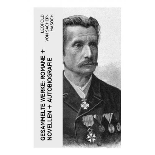 Leopold Sacher-Masoch - Gesammelte Werke: Romane + Novellen + Autobiografie