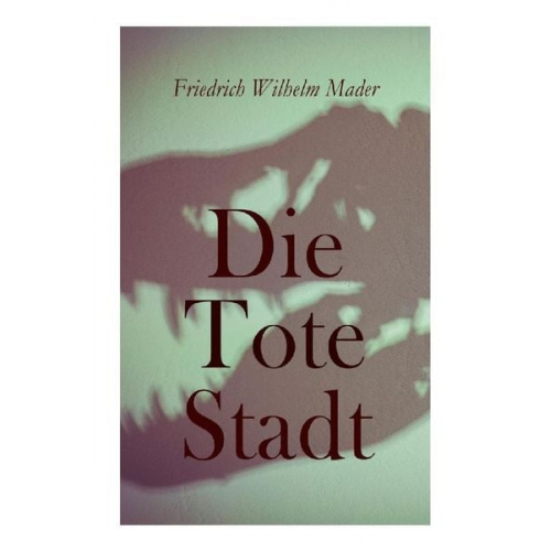 Friedrich Wilhelm Mader - Die Tote Stadt