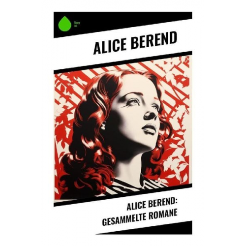 Alice Berend - Alice Berend: Gesammelte Romane