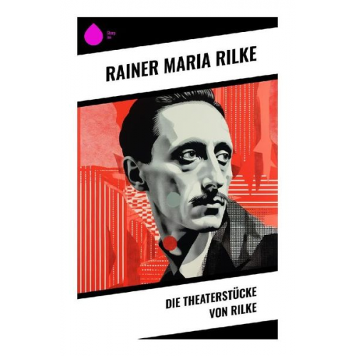 Rainer Maria Rilke - Die Theaterstücke von Rilke