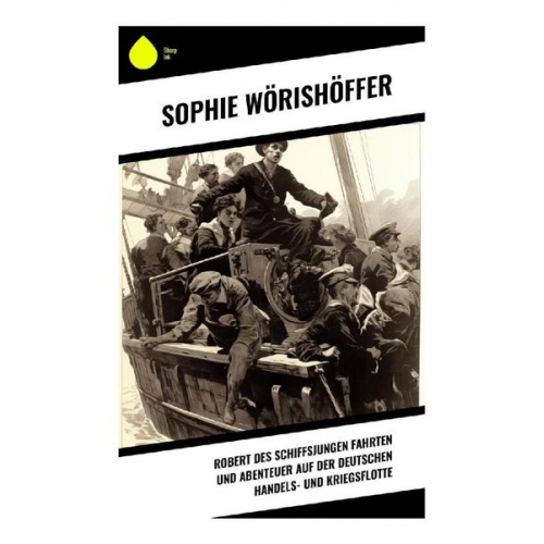 Sophie Wörishöffer - Robert des Schiffsjungen Fahrten und Abenteuer auf der deutschen Handels- und Kriegsflotte