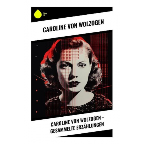 Caroline Wolzogen - Caroline von Wolzogen - Gesammelte Erzählungen