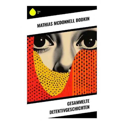 Mathias McDonnell Bodkin - Gesammelte Detektivgeschichten