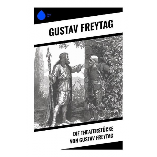 Gustav Freytag - Die Theaterstücke von Gustav Freytag