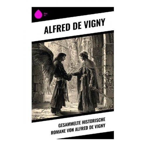 Alfred de Vigny - Gesammelte historische Romane von Alfred de Vigny