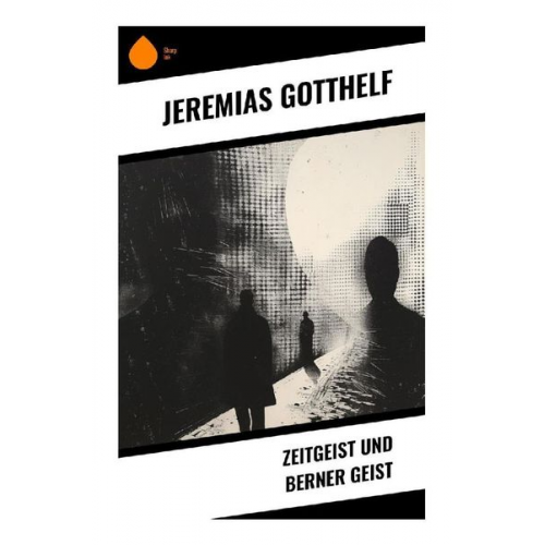 Jeremias Gotthelf - Zeitgeist und Berner Geist