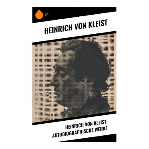 Heinrich Kleist - Heinrich von Kleist: Autobiographische Werke