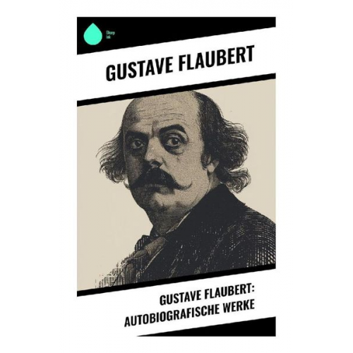 Gustave Flaubert - Gustave Flaubert: Autobiografische Werke