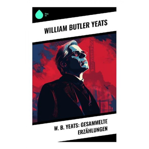 William Butler Yeats - W. B. Yeats: Gesammelte Erzählungen