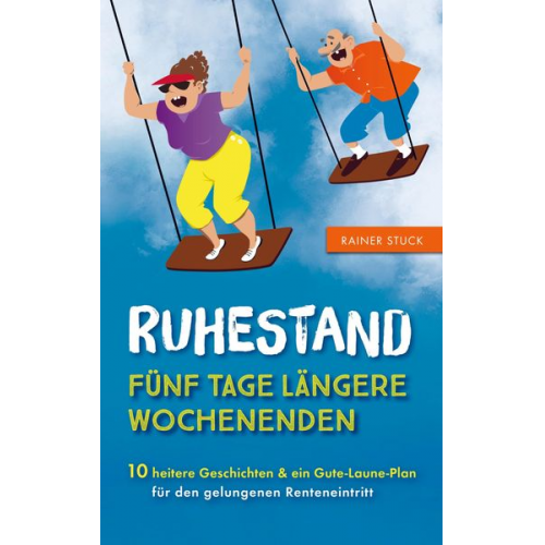 Rainer Stuck - Ruhestand - Fünf Tage längere Wochenenden - 10 heitere Geschichten und ein Gute-Laune-Plan für den gelungenen Renteneintritt