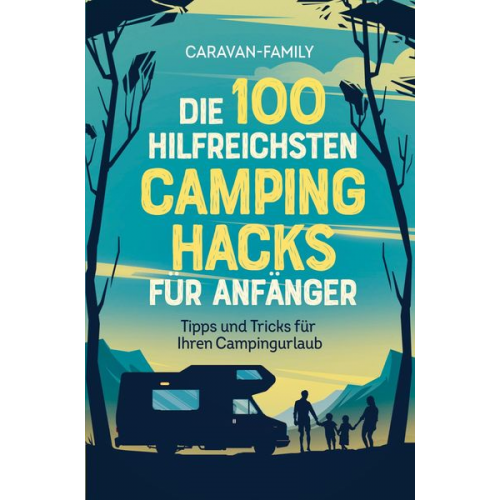 Caravan-Family Caravan-Family - Die 100 hilfreichsten Camping Hacks für Anfänger - Tipps und Tricks für Ihren Campingurlaub