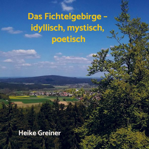 Heike Greiner - Das Fichtelgebirge ¿ idyllisch, mystisch, poetisch