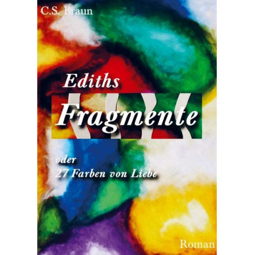 C. S. Braun - Ediths Fragmente oder 27 Farben von Liebe