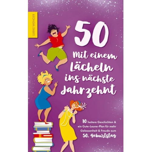 Ulrike Wenger - 50 - Mit einem Lächeln ins nächste Jahrzehnt - 10 heitere Geschichten und ein Gute-Laune-Plan für mehr Gelassenheit und Freude zum 50. Geburtstag