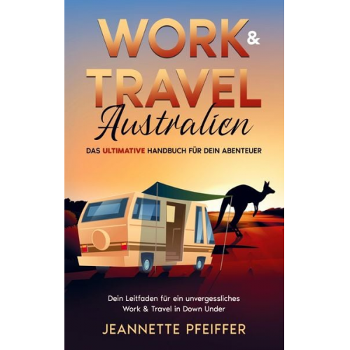 Jeannette Pfeiffer - Work & Travel Australien: Das ultimative Handbuch für dein Abenteuer ¿ Dein Leitfaden für ein unvergessliches Work & Travel in Down Under