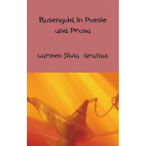 Carmen Silvia Gratias - Rosengold in Poesie und Prosa