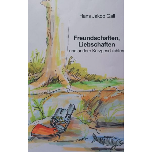 Hans Jakob Gall - Freundschaften, Liebschaften und andere Kurzgeschichten