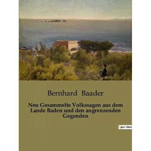 Bernhard Baader - Neu Gesammelte Volkssagen aus dem Lande Baden und den angrenzenden Gegenden