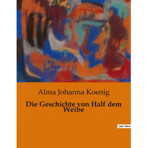 Alma Johanna Koenig - Die Geschichte von Half dem Weibe