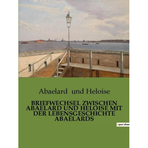 Abaelard und Heloise - Briefwechsel Zwischen Abaelard und Heloise mit der Lebensgeschichte Abaelards