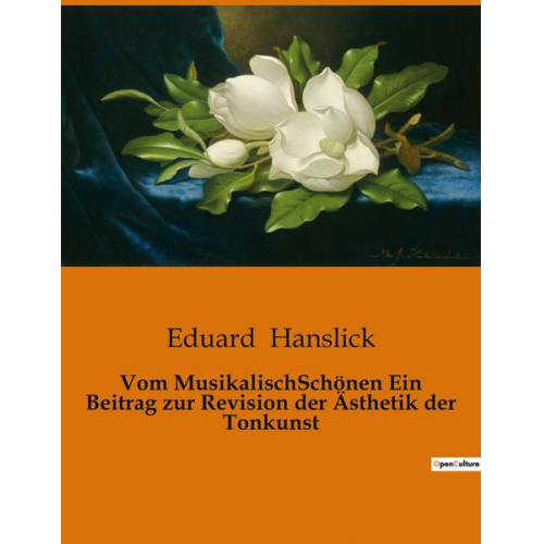 Eduard Hanslick - Vom MusikalischSchönen Ein Beitrag zur Revision der Ästhetik der Tonkunst