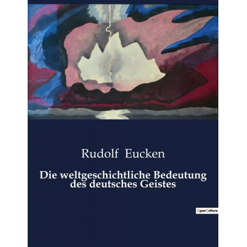 Rudolf Eucken - Die weltgeschichtliche Bedeutung des deutsches Geistes