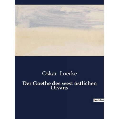 Oskar Loerke - Der Goethe des west östlichen Divans