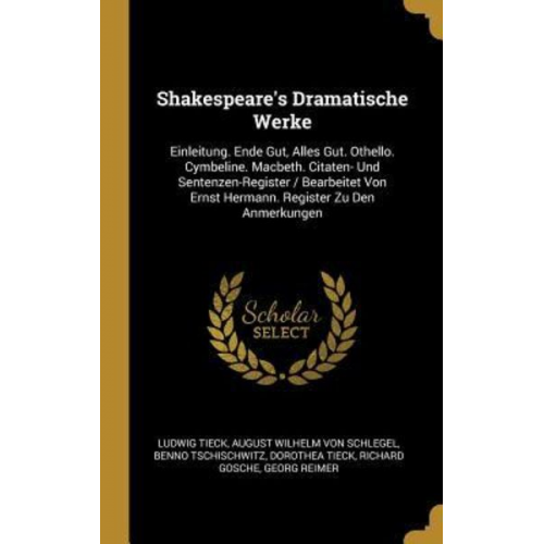 Ludwig Tieck August Wilhelm Schlegel Benno Tschischwitz - Shakespeare's Dramatische Werke: Einleitung. Ende Gut, Alles Gut. Othello. Cymbeline. Macbeth. Citaten- Und Sentenzen-Register / Bearbeitet Von Ernst