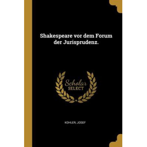 Josef Kohler - Shakespeare VOR Dem Forum Der Jurisprudenz.