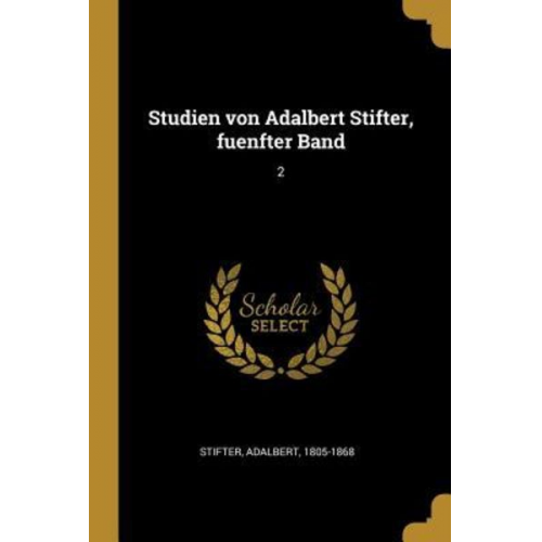 Adalbert Stifter - Studien Von Adalbert Stifter, Fuenfter Band: 2
