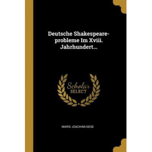 Marie Joachimi-Dege - Deutsche Shakespeare-Probleme Im XVIII. Jahrhundert...
