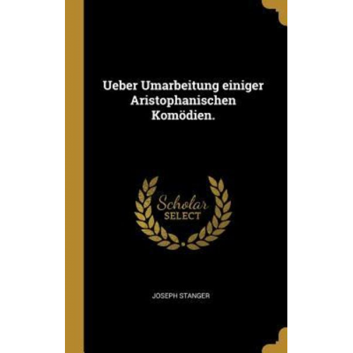 Joseph Stanger - Ueber Umarbeitung Einiger Aristophanischen Komödien.