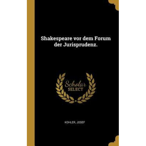 Josef Kohler - Shakespeare VOR Dem Forum Der Jurisprudenz.