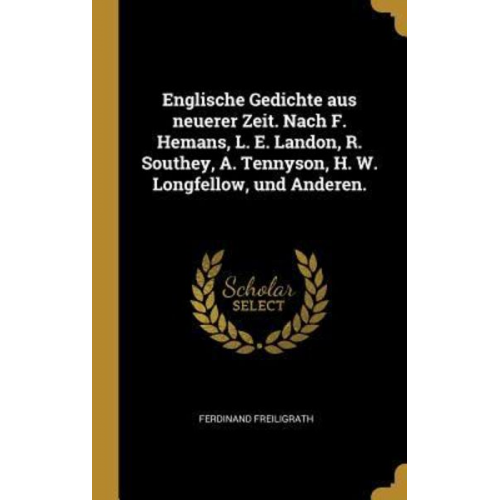 Ferdinand Freiligrath - Englische Gedichte Aus Neuerer Zeit. Nach F. Hemans, L. E. Landon, R. Southey, A. Tennyson, H. W. Longfellow, Und Anderen.
