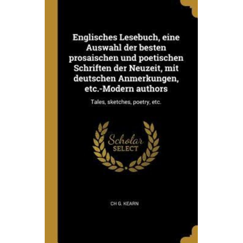 Ch G. Kearn - Englisches Lesebuch, Eine Auswahl Der Besten Prosaischen Und Poetischen Schriften Der Neuzeit, Mit Deutschen Anmerkungen, Etc.-Modern Authors: Tales,