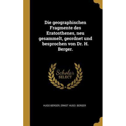 Hugo Berger Ernst Hugo Berger - Die Geographischen Fragmente Des Eratosthenes, Neu Gesammelt, Geordnet Und Besprochen Von Dr. H. Berger.