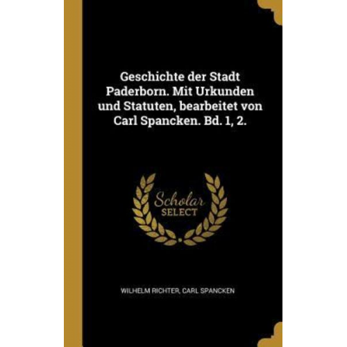 Wilhelm Richter Carl Spancken - Geschichte der Stadt Paderborn. Mit Urkunden und Statuten, bearbeitet von Carl Spancken. Bd. 1, 2.