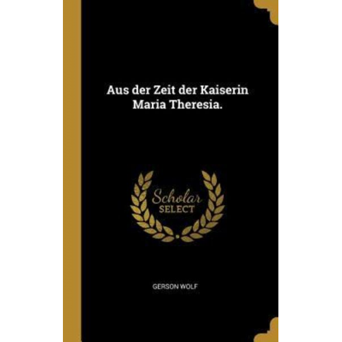 Gerson Wolf - Aus der Zeit der Kaiserin Maria Theresia.