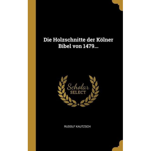 Rudolf Kautzsch - Die Holzschnitte der Kölner Bibel von 1479...