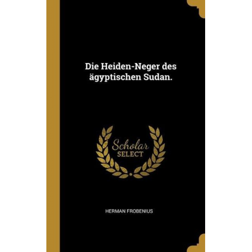 Herman Frobenius - Die Heiden-Neger des ägyptischen Sudan.