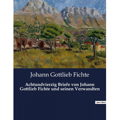 Johann Gottlieb Fichte - Achtundvierzig Briefe von Johann Gottlieb Fichte und seinen Verwandten