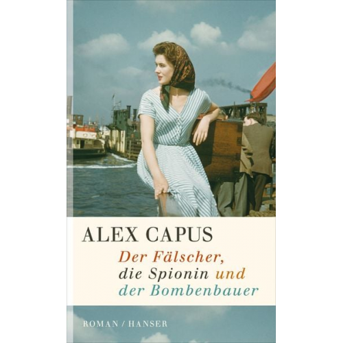 Alex Capus - Der Fälscher, die Spionin und der Bombenbauer